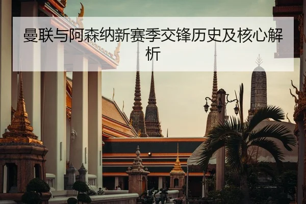 曼联与阿森纳新赛季交锋历史及核心解析